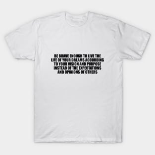 Be brave enough to live the life of your dreams T-Shirt